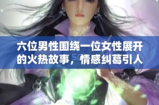六位男性围绕一位女性展开的火热故事，情感纠葛引人入胜