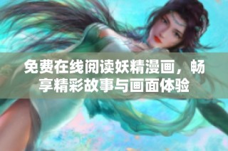 免费在线阅读妖精漫画，畅享精彩故事与画面体验