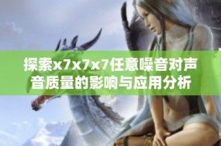 探索x7x7x7任意噪音对声音质量的影响与应用分析