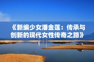 《新编少女潘金莲：传承与创新的现代女性传奇之路》