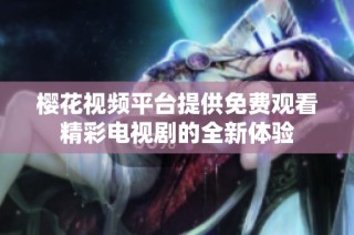 樱花视频平台提供免费观看精彩电视剧的全新体验