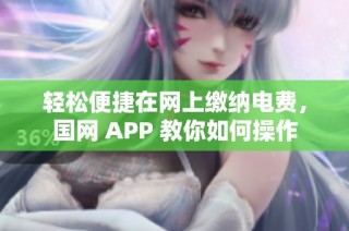 轻松便捷在网上缴纳电费，国网 APP 教你如何操作