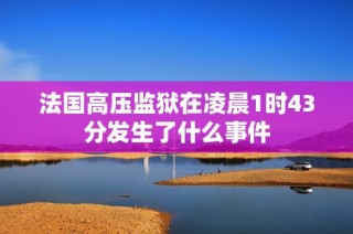 法国高压监狱在凌晨1时43分发生了什么事件