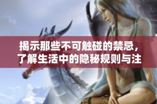 揭示那些不可触碰的禁忌，了解生活中的隐秘规则与注意事项