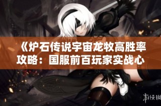 《炉石传说宇宙龙牧高胜率攻略：国服前百玩家实战心得分享》