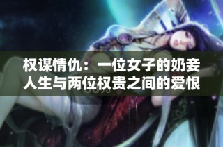权谋情仇：一位女子的奶妾人生与两位权贵之间的爱恨纠缠