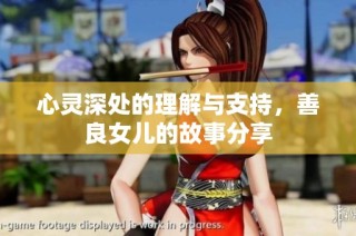 心灵深处的理解与支持，善良女儿的故事分享