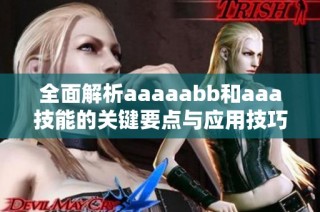 全面解析aaaaabb和aaa技能的关键要点与应用技巧