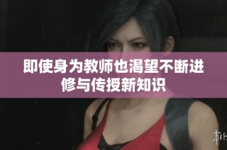 即使身为教师也渴望不断进修与传授新知识