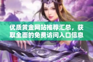 优质黄金网站推荐汇总，获取全面的免费访问入口信息与资源