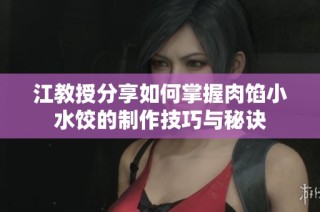 江教授分享如何掌握肉馅小水饺的制作技巧与秘诀