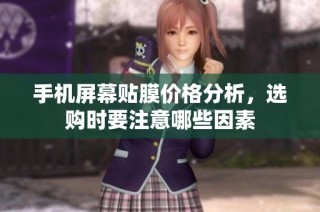 手机屏幕贴膜价格分析，选购时要注意哪些因素