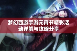 梦幻西游手游元宵节精彩活动详解与攻略分享