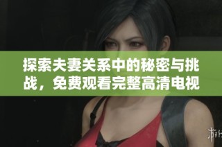 探索夫妻关系中的秘密与挑战，免费观看完整高清电视剧！