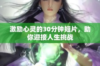 激励心灵的30分钟短片，助你迎接人生挑战