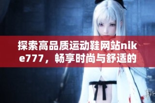 探索高品质运动鞋网站nike777，畅享时尚与舒适的完美结合