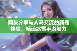 网友分享与人马交流的新奇体验，畅谈冰雪手游魅力