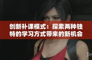 创新补课模式：探索两种独特的学习方式带来的新机会