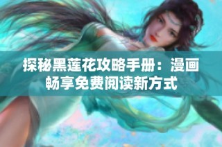 探秘黑莲花攻略手册：漫画畅享免费阅读新方式