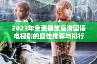 2023年免费播放高清国语电视剧的最佳推荐与排行