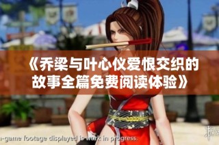 《乔梁与叶心仪爱恨交织的故事全篇免费阅读体验》