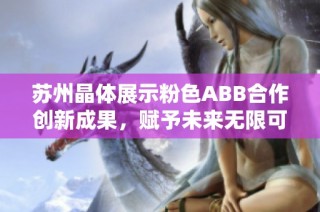 苏州晶体展示粉色ABB合作创新成果，赋予未来无限可能