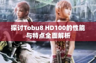 探讨Tobu8 HD100的性能与特点全面解析