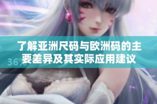 了解亚洲尺码与欧洲码的主要差异及其实际应用建议