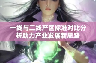 一线与二线产区标准对比分析助力产业发展新思路