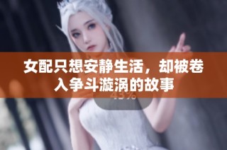 女配只想安静生活，却被卷入争斗漩涡的故事