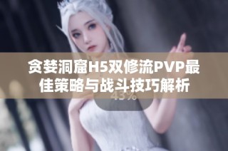 贪婪洞窟H5双修流PVP最佳策略与战斗技巧解析