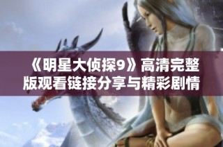 《明星大侦探9》高清完整版观看链接分享与精彩剧情解析
