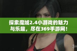 探索魔域2.4小游戏的魅力与乐趣，尽在369手游网！