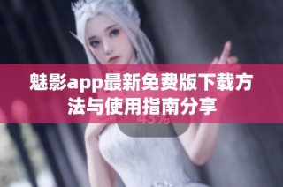 魅影app最新免费版下载方法与使用指南分享