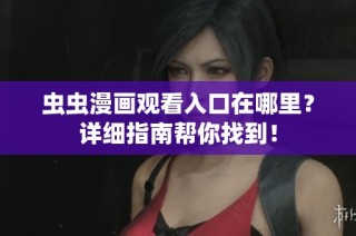 虫虫漫画观看入口在哪里？详细指南帮你找到！