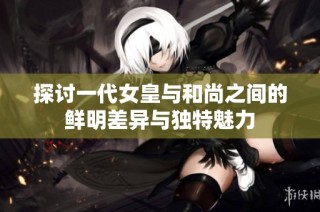 探讨一代女皇与和尚之间的鲜明差异与独特魅力