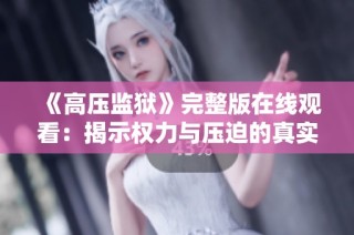 《高压监狱》完整版在线观看：揭示权力与压迫的真实故事