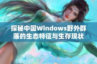探秘中国Windows野外群落的生态特征与生存现状