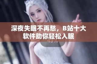 深夜失眠不再愁，B站十大软件助你轻松入眠