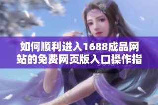 如何顺利进入1688成品网站的免费网页版入口操作指南