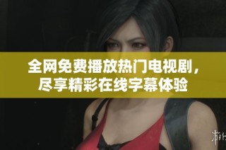 全网免费播放热门电视剧，尽享精彩在线字幕体验