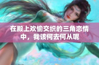 在殿上欢愉交织的三角恋情中，我该何去何从呢