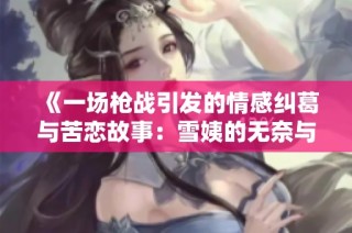 《一场枪战引发的情感纠葛与苦恋故事：雪姨的无奈与坚持》