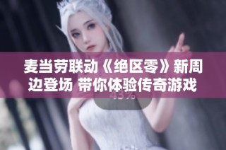 麦当劳联动《绝区零》新周边登场 带你体验传奇游戏魅力