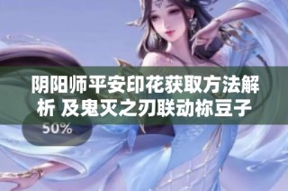 阴阳师平安印花获取方法解析 及鬼灭之刃联动祢豆子获取攻略详解