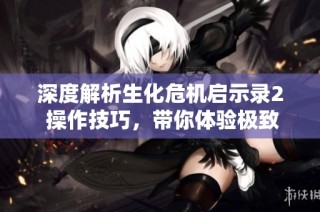 深度解析生化危机启示录2 操作技巧，带你体验极致恐怖生存之旅