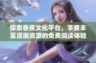 探索香蕉文化平台，享受丰富漫画资源的免费阅读体验