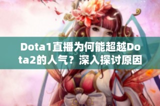 Dota1直播为何能超越Dota2的人气？深入探讨原因和影响因素