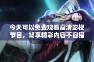 今天可以免费观看高清影视节目，畅享精彩内容不容错过