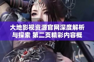 大地影视资源官网深度解析与探索 第二页精彩内容概览与推荐